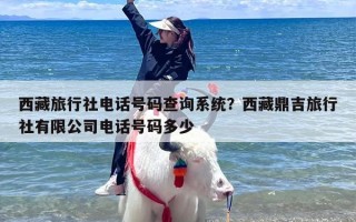 西藏旅行社电话号码查询系统？西藏鼎吉旅行社有限公司电话号码多少