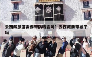 去西藏旅游需要带防晒霜吗？去西藏要带被子吗