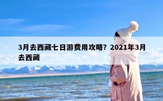 3月去西藏七日游费用攻略？2021年3月去西藏
