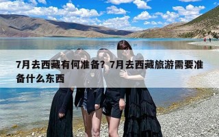 7月去西藏有何准备？7月去西藏旅游需要准备什么东西