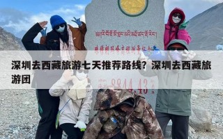 深圳去西藏旅游七天推荐路线？深圳去西藏旅游团
