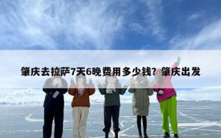 肇庆去拉萨7天6晚费用多少钱？肇庆出发
