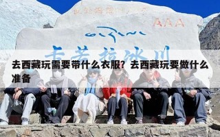 去西藏玩需要带什么衣服？去西藏玩要做什么准备