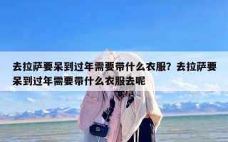 去拉萨要呆到过年需要带什么衣服？去拉萨要呆到过年需要带什么衣服去呢