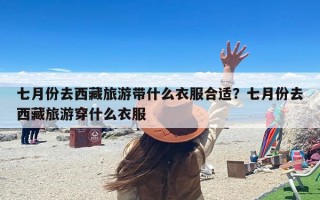 七月份去西藏旅游带什么衣服合适？七月份去西藏旅游穿什么衣服