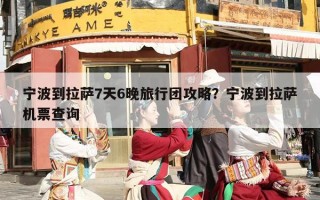 宁波到拉萨7天6晚旅行团攻略？宁波到拉萨机票查询