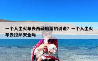 一个人坐火车去西藏旅游的说说？一个人坐火车去拉萨安全吗