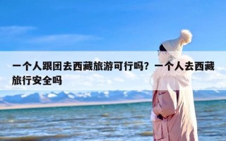 一个人跟团去西藏旅游可行吗？一个人去西藏旅行安全吗