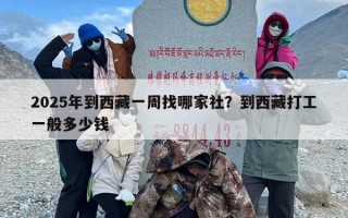 2025年到西藏一周找哪家社？到西藏打工一般多少钱
