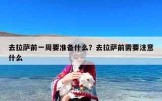 去拉萨前一周要准备什么？去拉萨前需要注意什么