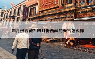 四月份西藏？四月份西藏的天气怎么样