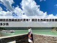跟团去西藏旅游的费用？跟团去西藏旅游需要多少钱