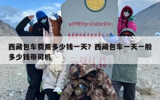 西藏包车费用多少钱一天？西藏包车一天一般多少钱带司机