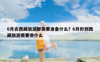 6月去西藏旅游都需要准备什么？6月份到西藏旅游需要带什么