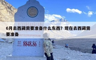 6月去西藏需要准备什么东西？现在去西藏需要准备