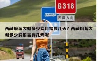 西藏旅游大概多少费用需要几天？西藏旅游大概多少费用需要几天呢