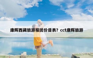 康辉西藏旅游报团价目表？cct康辉旅游