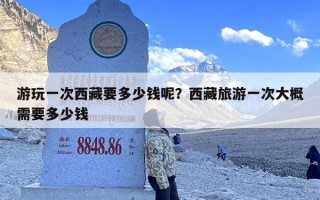 游玩一次西藏要多少钱呢？西藏旅游一次大概需要多少钱