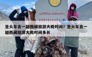 坐火车去一趟西藏旅游大概时间？坐火车去一趟西藏旅游大概时间多长