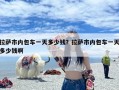 拉萨市内包车一天多少钱？拉萨市内包车一天多少钱啊