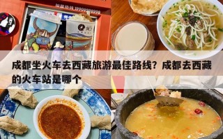 成都坐火车去西藏旅游最佳路线？成都去西藏的火车站是哪个