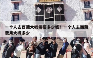 一个人去西藏大概需要多少钱？一个人去西藏费用大概多少