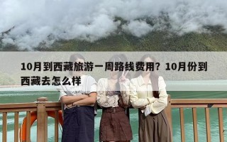 10月到西藏旅游一周路线费用？10月份到西藏去怎么样