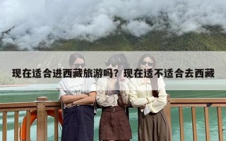 现在适合进西藏旅游吗？现在适不适合去西藏