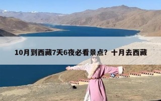 10月到西藏7天6夜必看景点？十月去西藏