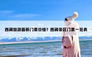 西藏旅游最新门票价格？西藏景区门票一览表