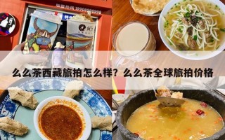 么么茶西藏旅拍怎么样？么么茶全球旅拍价格