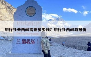 旅行社去西藏需要多少钱？旅行社西藏游报价