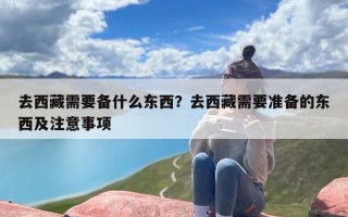 去西藏需要备什么东西？去西藏需要准备的东西及注意事项