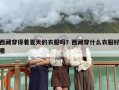 西藏穿得着夏天的衣服吗？西藏穿什么衣服好看