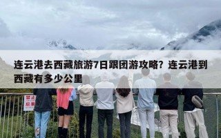 连云港去西藏旅游7日跟团游攻略？连云港到西藏有多少公里