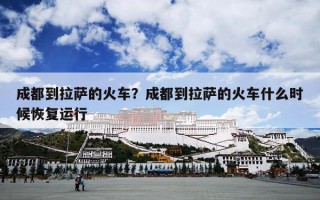 成都到拉萨的火车？成都到拉萨的火车什么时候恢复运行