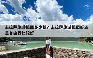 去拉萨旅游报团多少钱？去拉萨旅游报团好还是自由行比较好