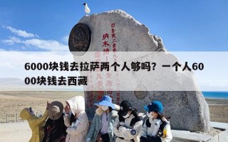 6000块钱去拉萨两个人够吗？一个人6000块钱去西藏