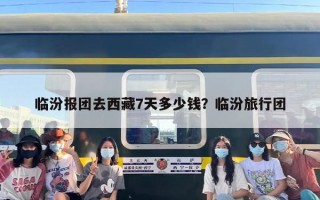 临汾报团去西藏7天多少钱？临汾旅行团
