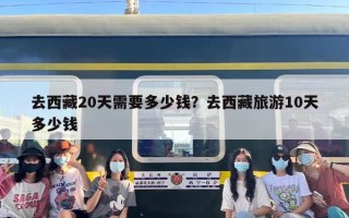 去西藏20天需要多少钱？去西藏旅游10天多少钱