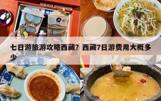 七日游旅游攻略西藏？西藏7日游费用大概多少