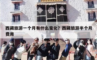 西藏旅游一个月有什么变化？西藏旅游半个月费用