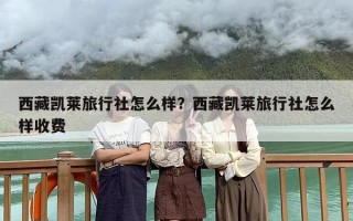 西藏凯莱旅行社怎么样？西藏凯莱旅行社怎么样收费