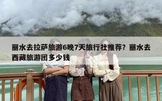 丽水去拉萨旅游6晚7天旅行社推荐？丽水去西藏旅游团多少钱