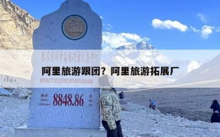 阿里旅游跟团？阿里旅游拓展厂