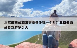 北京去西藏旅游需要多少钱一个月？北京去西藏自驾游多少天