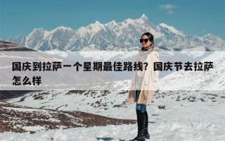 国庆到拉萨一个星期最佳路线？国庆节去拉萨怎么样