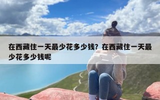 在西藏住一天最少花多少钱？在西藏住一天最少花多少钱呢