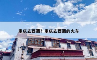 重庆去西藏？重庆去西藏的火车
