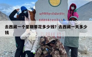 去西藏一个星期要花多少钱？去西藏一天多少钱